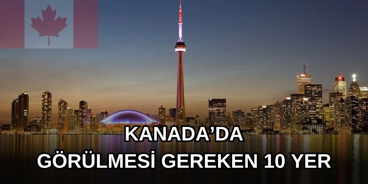 Kanada’ya Gidiyorsanız Kesinlikle Ziyaret Etmeniz Gereken 10 Turistik Yer